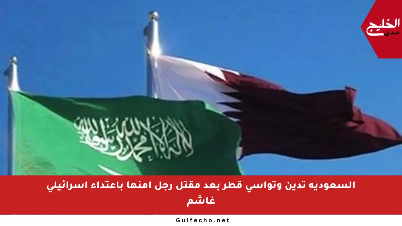 السعودية تدين وتواسي قطر بعد مقتل رجل أمنها باعتداء إسرائيلي غاشم